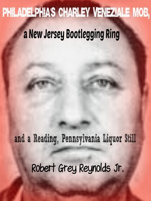 cover image of Philadelphia's Charley Veneziale Mob, a New Jersey Bootlegging Ring and a Reading, Pennsylvania Liquor Still